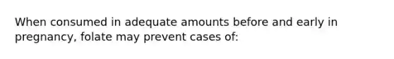 When consumed in adequate amounts before and early in pregnancy, folate may prevent cases of: