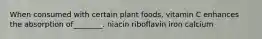 When consumed with certain plant foods, vitamin C enhances the absorption of________. niacin riboflavin iron calcium