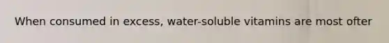 When consumed in excess, water-soluble vitamins are most ofter