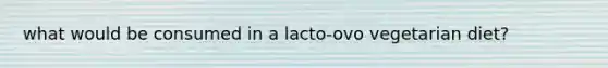 what would be consumed in a lacto-ovo vegetarian diet?