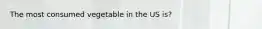 The most consumed vegetable in the US is?