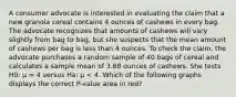 A consumer advocate is interested in evaluating the claim that a new granola cereal contains 4 ounces of cashews in every bag. The advocate recognizes that amounts of cashews will vary slightly from bag to bag, but she suspects that the mean amount of cashews per bag is less than 4 ounces. To check the claim, the advocate purchases a random sample of 40 bags of cereal and calculates a sample mean of 3.68 ounces of cashews. She tests H0: μ = 4 versus Ha: μ < 4. Which of the following graphs displays the correct P-value area in red?