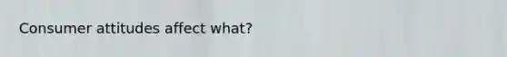 Consumer attitudes affect what?