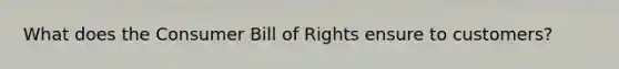 What does the Consumer Bill of Rights ensure to customers?