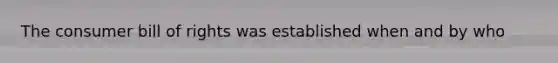 The consumer bill of rights was established when and by who