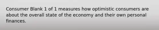 Consumer Blank 1 of 1 measures how optimistic consumers are about the overall state of the economy and their own personal finances.