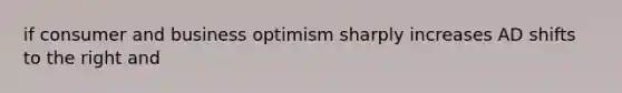 if consumer and business optimism sharply increases AD shifts to the right and