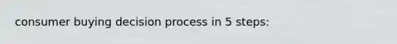 consumer buying decision process in 5 steps: