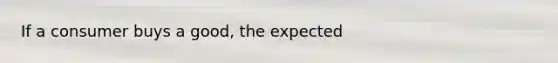 If a consumer buys a good, the expected