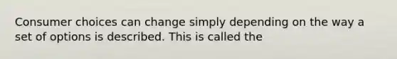 Consumer choices can change simply depending on the way a set of options is described. This is called the