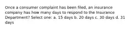 Once a consumer complaint has been filed, an insurance company has how many days to respond to the Insurance Department? Select one: a. 15 days b. 20 days c. 30 days d. 31 days