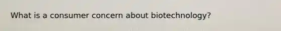 What is a consumer concern about biotechnology?
