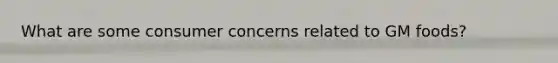 What are some consumer concerns related to GM foods?