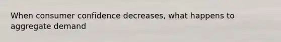 When consumer confidence decreases, what happens to aggregate demand