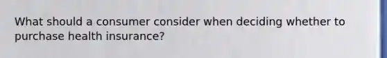What should a consumer consider when deciding whether to purchase health insurance?