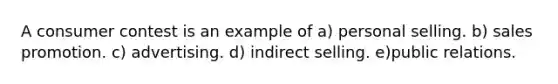 A consumer contest is an example of a) personal selling. b) sales promotion. c) advertising. d) indirect selling. e)public relations.