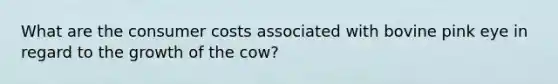 What are the consumer costs associated with bovine pink eye in regard to the growth of the cow?