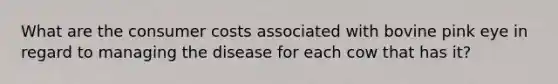 What are the consumer costs associated with bovine pink eye in regard to managing the disease for each cow that has it?