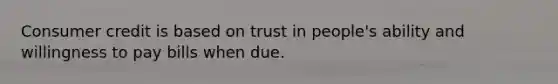 Consumer credit is based on trust in people's ability and willingness to pay bills when due.