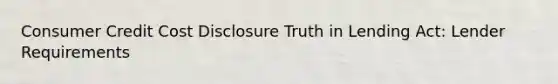 Consumer Credit Cost Disclosure Truth in Lending Act: Lender Requirements