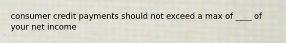 consumer credit payments should not exceed a max of ____ of your net income
