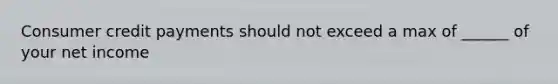 Consumer credit payments should not exceed a max of ______ of your net income