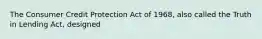 The Consumer Credit Protection Act of 1968, also called the Truth in Lending Act, designed