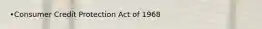 •Consumer Credit Protection Act of 1968