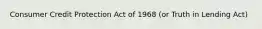 Consumer Credit Protection Act of 1968 (or Truth in Lending Act)