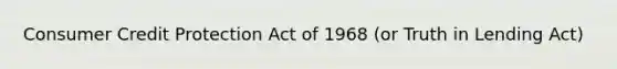 Consumer Credit Protection Act of 1968 (or Truth in Lending Act)