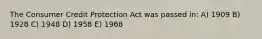 The Consumer Credit Protection Act was passed in: A) 1909 B) 1928 C) 1948 D) 1958 E) 1968