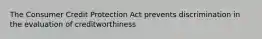 The Consumer Credit Protection Act prevents discrimination in the evaluation of creditworthiness