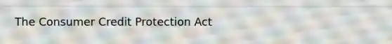 The Consumer Credit Protection Act