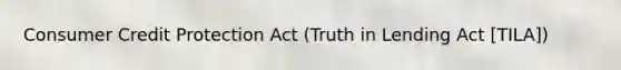 Consumer Credit Protection Act (Truth in Lending Act [TILA])