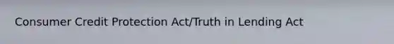 Consumer Credit Protection Act/Truth in Lending Act