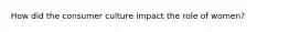 How did the consumer culture impact the role of women?