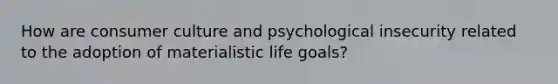 How are consumer culture and psychological insecurity related to the adoption of materialistic life goals?