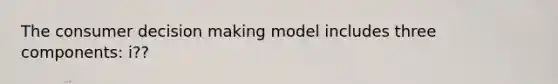 The consumer decision making model includes three components: i??