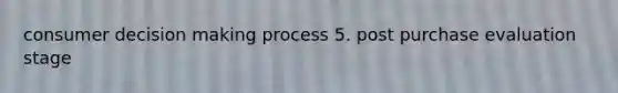 consumer decision making process 5. post purchase evaluation stage