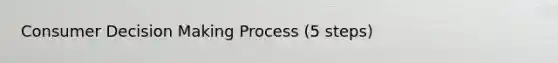 Consumer Decision Making Process (5 steps)