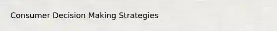 Consumer Decision Making Strategies