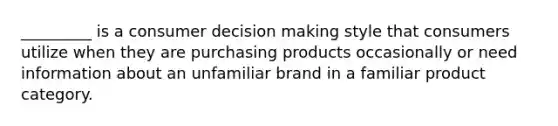 _________ is a consumer decision making style that consumers utilize when they are purchasing products occasionally or need information about an unfamiliar brand in a familiar product category.