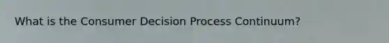 What is the Consumer Decision Process Continuum?