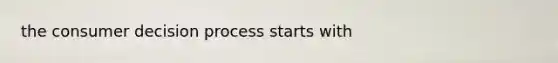 the consumer decision process starts with