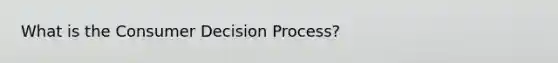 What is the Consumer Decision Process?