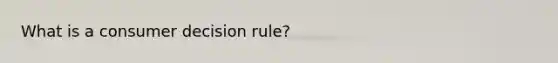 What is a consumer decision rule?