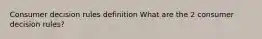 Consumer decision rules definition What are the 2 consumer decision rules?