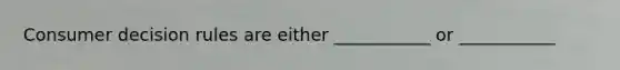 Consumer decision rules are either ___________ or ___________