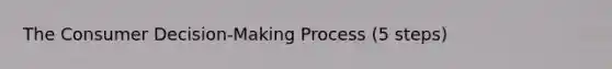 The Consumer Decision-Making Process (5 steps)