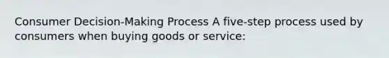 Consumer Decision-Making Process A five-step process used by consumers when buying goods or service: